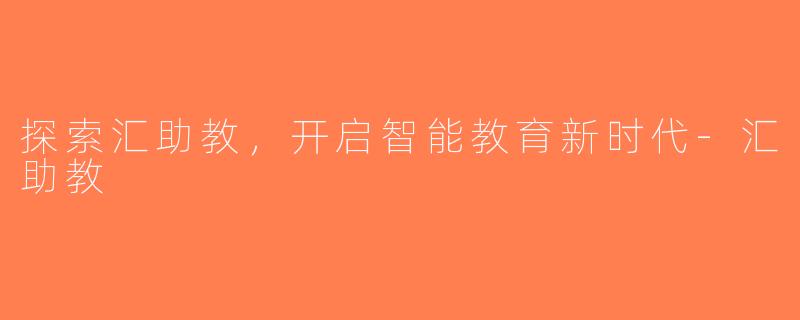 探索汇助教，开启智能教育新时代-汇助教