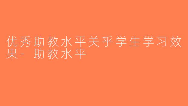 优秀助教水平关乎学生学习效果-助教水平