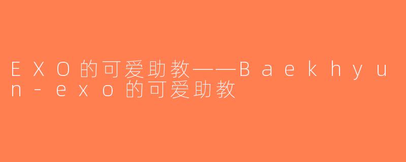 EXO的可爱助教——Baekhyun-exo的可爱助教