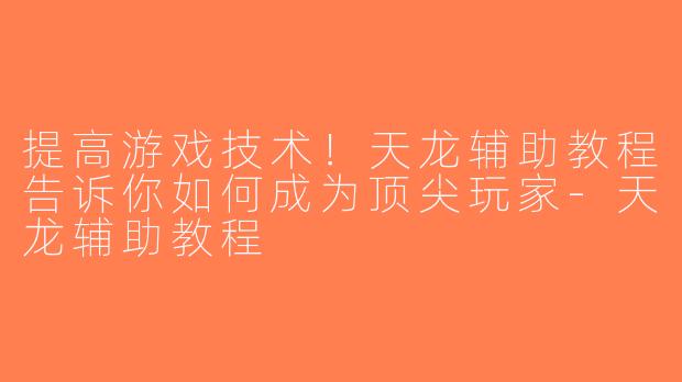 提高游戏技术！天龙辅助教程告诉你如何成为顶尖玩家-天龙辅助教程