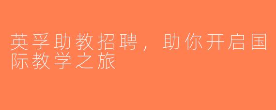 英孚助教招聘，助你开启国际教学之旅
