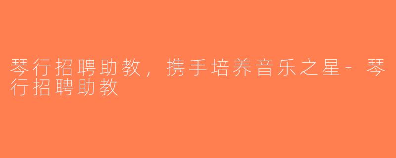 琴行招聘助教，携手培养音乐之星-琴行招聘助教
