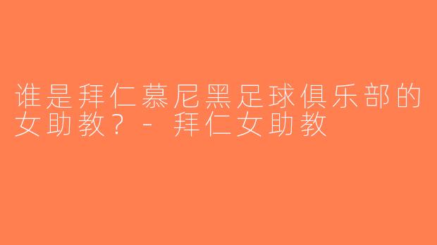 谁是拜仁慕尼黑足球俱乐部的女助教？-拜仁女助教