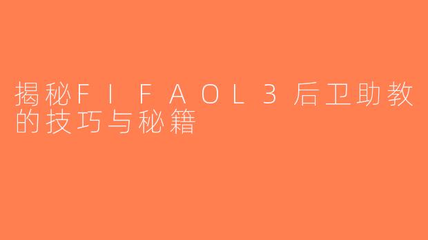 揭秘FIFAOL3后卫助教的技巧与秘籍