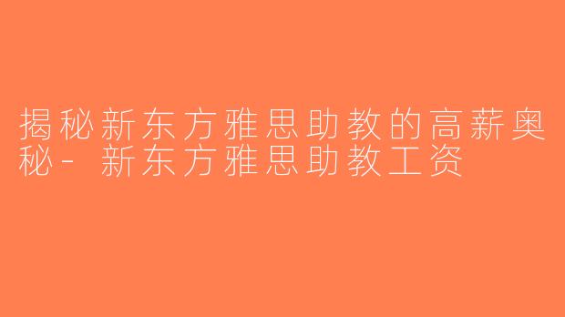 揭秘新东方雅思助教的高薪奥秘-新东方雅思助教工资