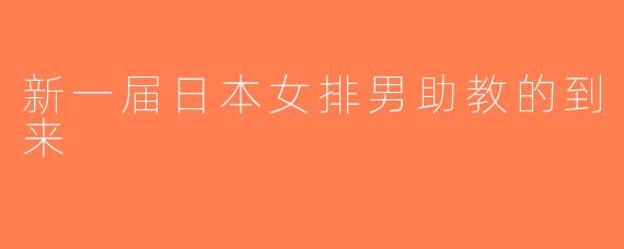 新一届日本女排男助教的到来