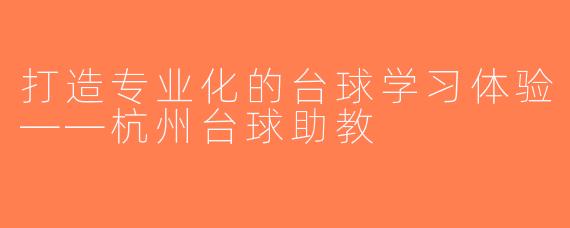 打造专业化的台球学习体验——杭州台球助教