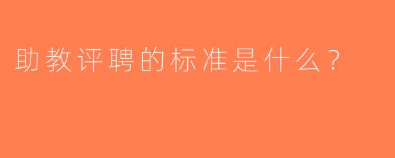 助教评聘的标准是什么？