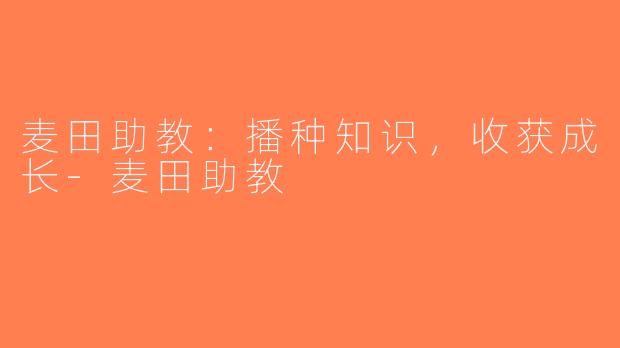 麦田助教：播种知识，收获成长-麦田助教