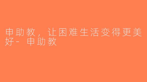 申助教，让困难生活变得更美好-申助教