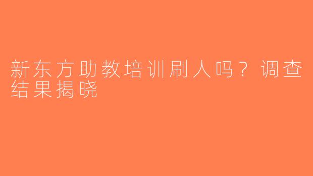 新东方助教培训刷人吗？调查结果揭晓