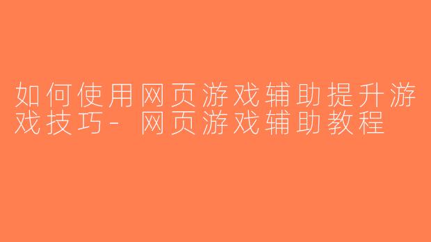 如何使用网页游戏辅助提升游戏技巧-网页游戏辅助教程