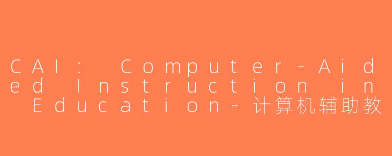 CAI: Computer-Aided Instruction in Education-计算机辅助教学英文缩写