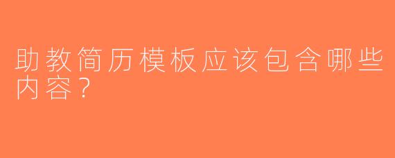 助教简历模板应该包含哪些内容？