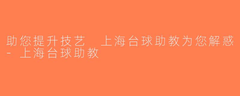 助您提升技艺 上海台球助教为您解惑-上海台球助教