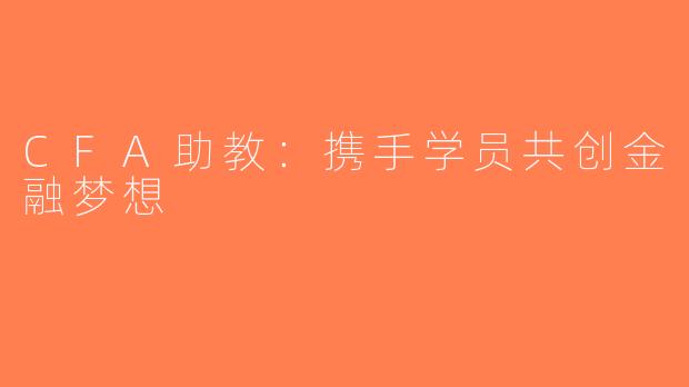 CFA助教：携手学员共创金融梦想