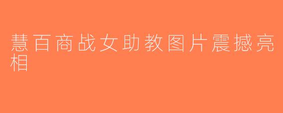 慧百商战女助教图片震撼亮相