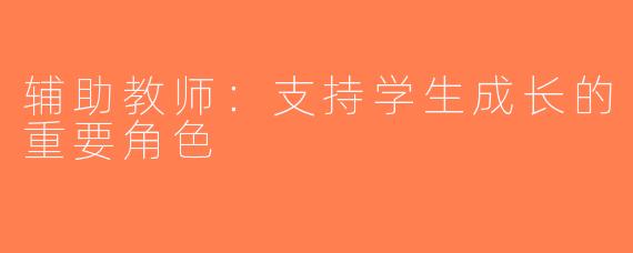 辅助教师：支持学生成长的重要角色