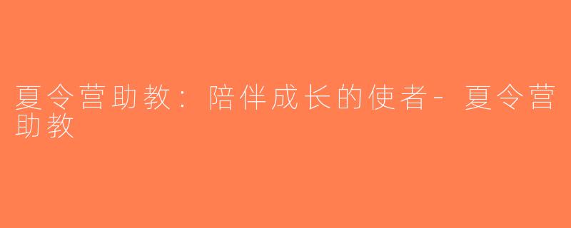 夏令营助教：陪伴成长的使者-夏令营助教