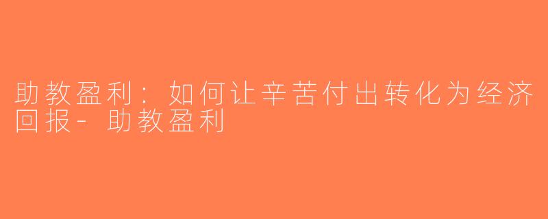助教盈利：如何让辛苦付出转化为经济回报-助教盈利