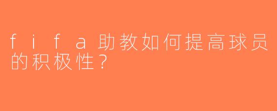 fifa助教如何提高球员的积极性？