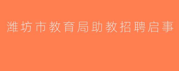 潍坊市教育局助教招聘启事