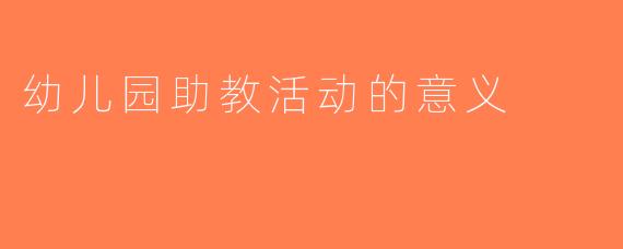 幼儿园助教活动的意义