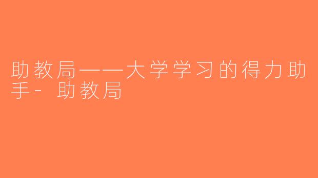 助教局——大学学习的得力助手-助教局