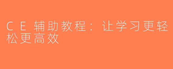 CE辅助教程：让学习更轻松更高效