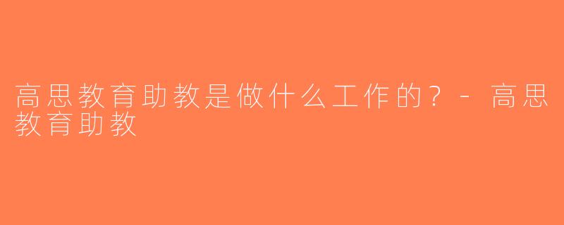 高思教育助教是做什么工作的？-高思教育助教