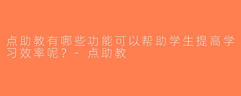 点助教有哪些功能可以帮助学生提高学习效率呢？-点助教