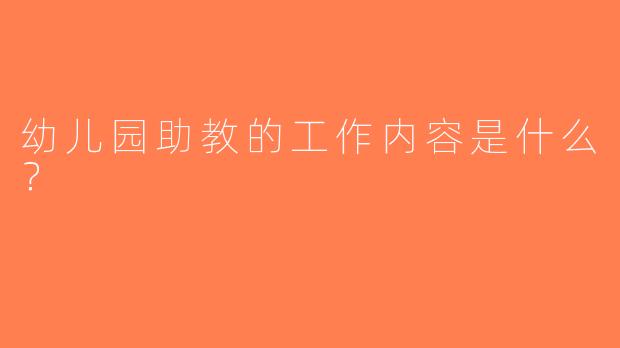 幼儿园助教的工作内容是什么？