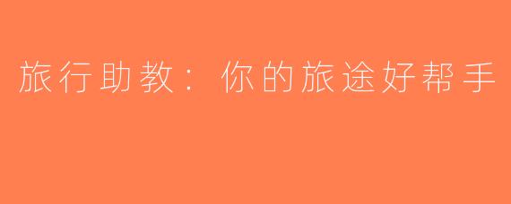 旅行助教：你的旅途好帮手