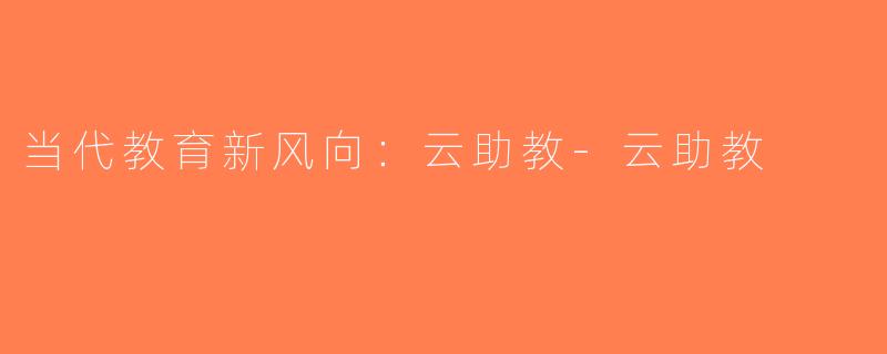当代教育新风向：云助教-云助教