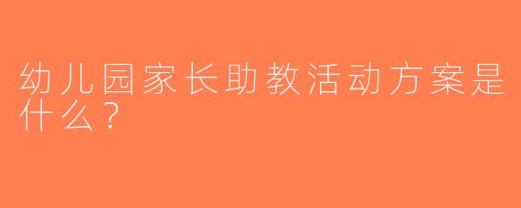 幼儿园家长助教活动方案是什么？