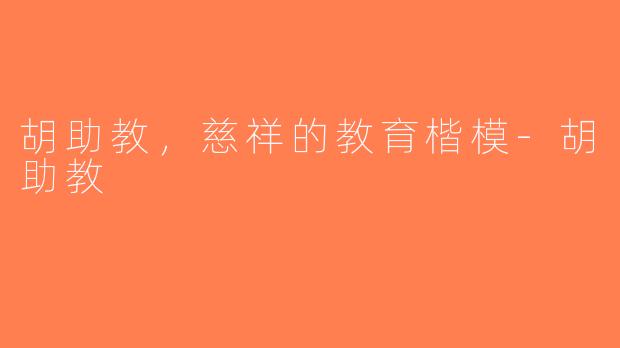 胡助教，慈祥的教育楷模-胡助教