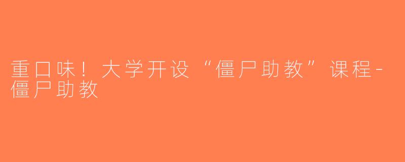 重口味！大学开设“僵尸助教”课程-僵尸助教