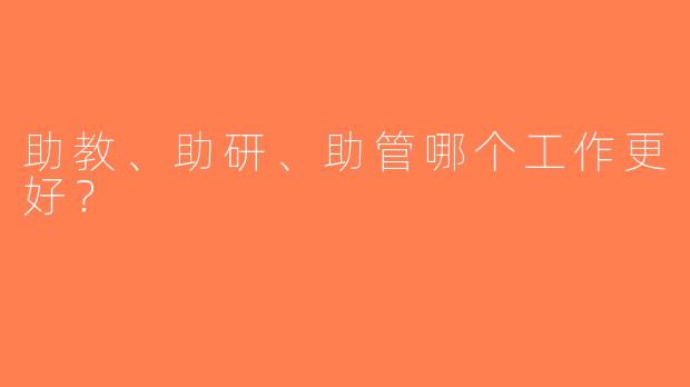 助教、助研、助管哪个工作更好？ 