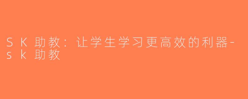 SK助教：让学生学习更高效的利器-sk助教