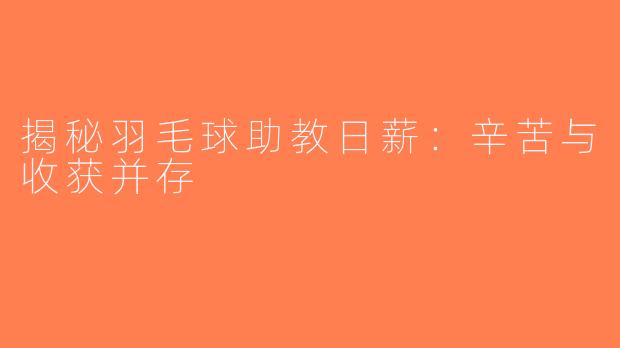 揭秘羽毛球助教日薪：辛苦与收获并存