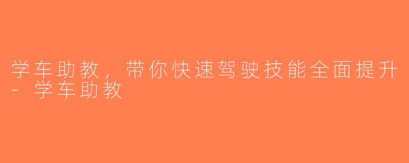 学车助教，带你快速驾驶技能全面提升-学车助教