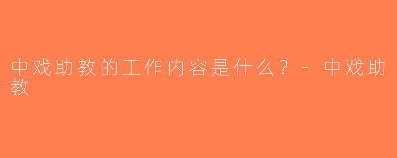 中戏助教的工作内容是什么？-中戏助教