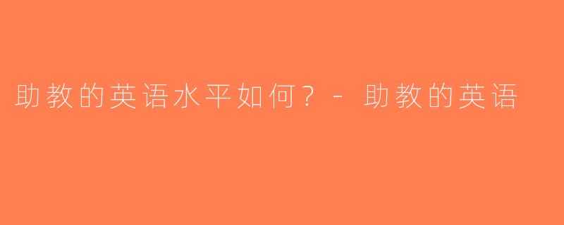 助教的英语水平如何？-助教的英语