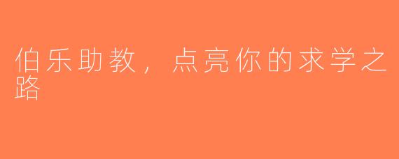 伯乐助教，点亮你的求学之路