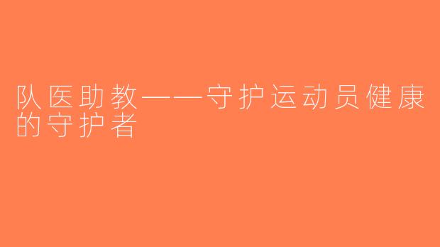 队医助教——守护运动员健康的守护者