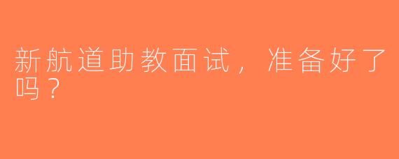 新航道助教面试，准备好了吗？