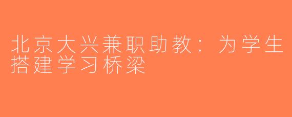 北京大兴兼职助教：为学生搭建学习桥梁