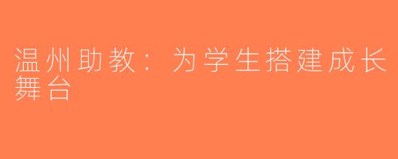 温州助教：为学生搭建成长舞台