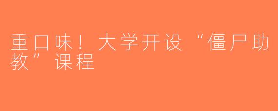 重口味！大学开设“僵尸助教”课程