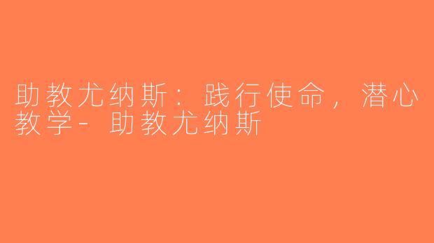 助教尤纳斯：践行使命，潜心教学-助教尤纳斯